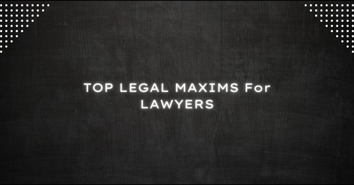 TOP LEGAL MAXIMS LAWYERS NEED TO KNOW